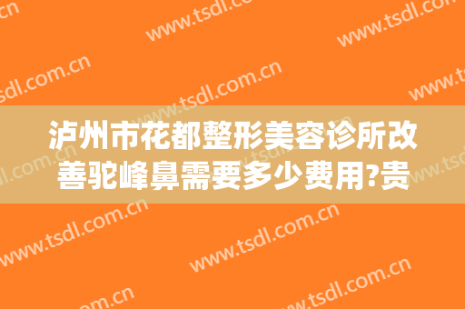 泸州市花都整形美容诊所改善驼峰鼻需要多少费用?贵不贵?(整驼峰鼻需要多少钱)
