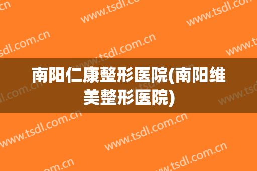 南阳仁康整形医院(南阳维美整形医院)