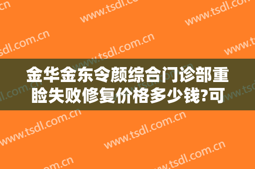 金华金东令颜综合门诊部重睑失败修复价格多少钱?可靠吗?