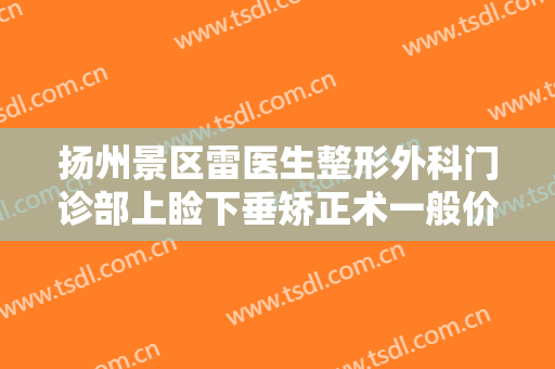 扬州景区雷医生整形外科门诊部上睑下垂矫正术一般价位是多少费用?多长时间恢复?