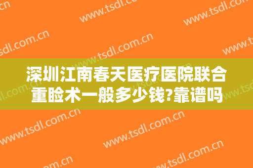 深圳江南春天医疗医院联合重睑术一般多少钱?靠谱吗?