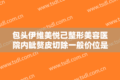 包头伊维美悦己整形美容医院内眦赘皮切除一般价位是多少钱?需要多久恢复?