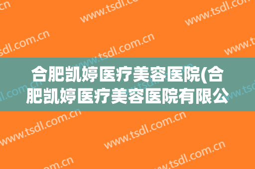 合肥凯婷医疗美容医院(合肥凯婷医疗美容医院有限公司员工福利)