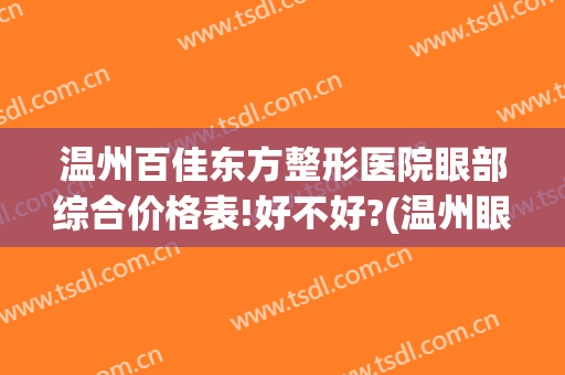 温州百佳东方整形医院眼部综合价格表!好不好?(温州眼视光整形医院)