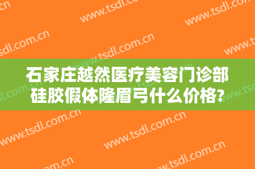 石家庄越然医疗美容门诊部硅胶假体隆眉弓什么价格?贵不贵?