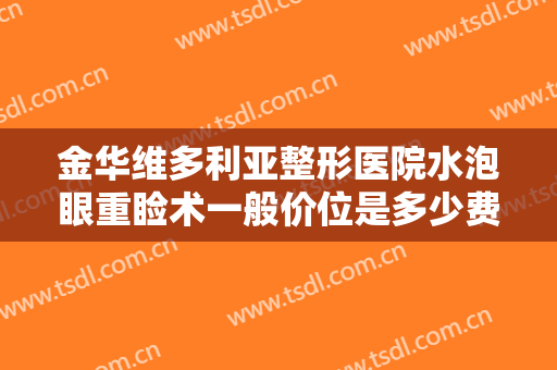 金华维多利亚整形医院水泡眼重睑术一般价位是多少费用?多长时间恢复?