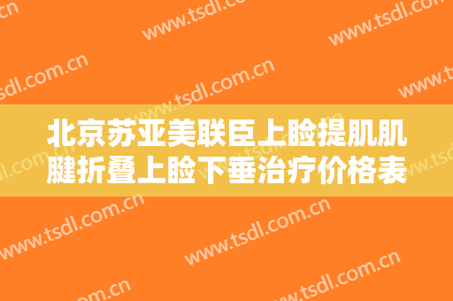 北京苏亚美联臣上睑提肌肌腱折叠上睑下垂治疗价格表!需要多久恢复?