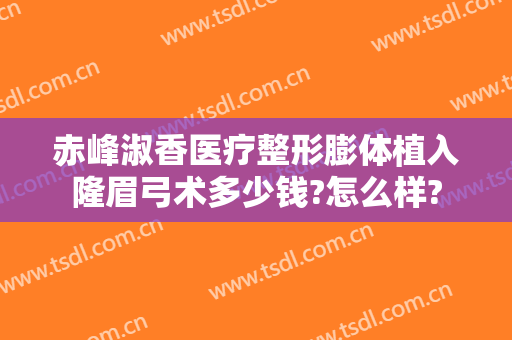 赤峰淑香医疗整形膨体植入隆眉弓术多少钱?怎么样?