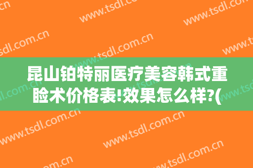 昆山铂特丽医疗美容韩式重睑术价格表!效果怎么样?(昆山铂特丽医疗美容地址在哪里)