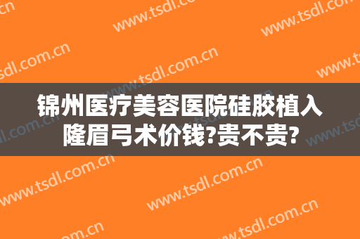 锦州医疗美容医院硅胶植入隆眉弓术价钱?贵不贵?