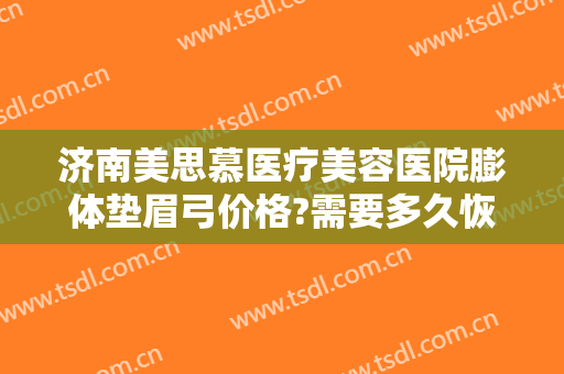 济南美思慕医疗美容医院膨体垫眉弓价格?需要多久恢复?