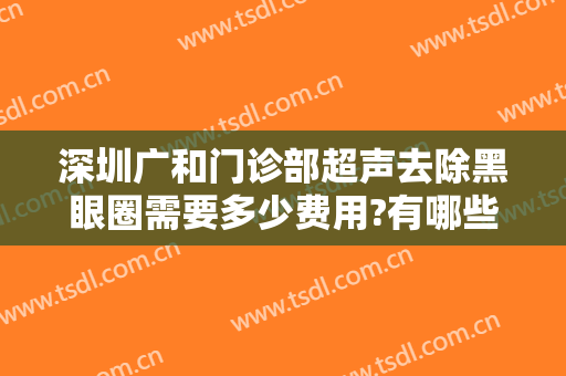 深圳广和门诊部超声去除黑眼圈需要多少费用?有哪些优势?