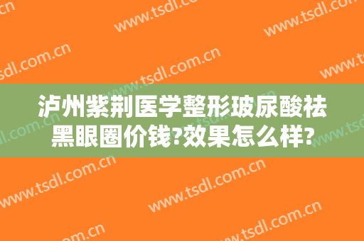 泸州紫荆医学整形玻尿酸祛黑眼圈价钱?效果怎么样?