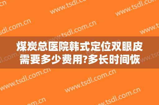 煤炭总医院韩式定位双眼皮需要多少费用?多长时间恢复?
