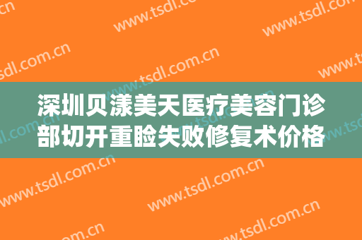 深圳贝漾美天医疗美容门诊部切开重睑失败修复术价格?贵不贵?(深圳贝漾美天医疗美容门诊部好不好)
