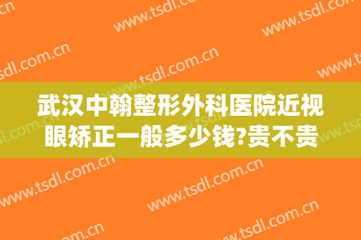 武汉中翰整形外科医院近视眼矫正一般多少钱?贵不贵?(武汉中翰整形医院在哪里)