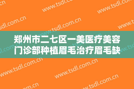 郑州市二七区一美医疗美容门诊部种植眉毛治疗眉毛缺损一般价位是多少费用?需要多久恢复?