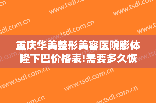 重庆华美整形美容医院膨体隆下巴价格表!需要多久恢复?(重庆膨体隆鼻要多钱)