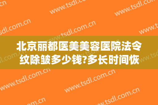 北京丽都医美美容医院法令纹除皱多少钱?多长时间恢复?(美容医院妊娠纹去除要多少钱)