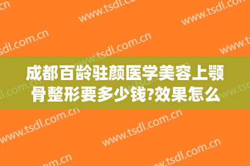 成都百龄驻颜医学美容上颚骨整形要多少钱?效果怎么样?(成都百龄医疗美容整形医院地址)