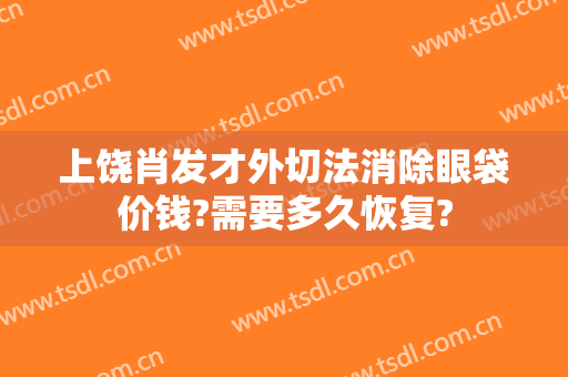 上饶肖发才外切法消除眼袋价钱?需要多久恢复?