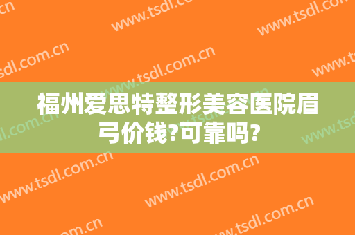 福州爱思特整形美容医院眉弓价钱?可靠吗?