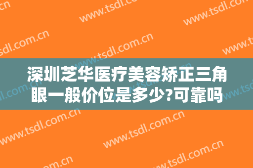 深圳芝华医疗美容矫正三角眼一般价位是多少?可靠吗?