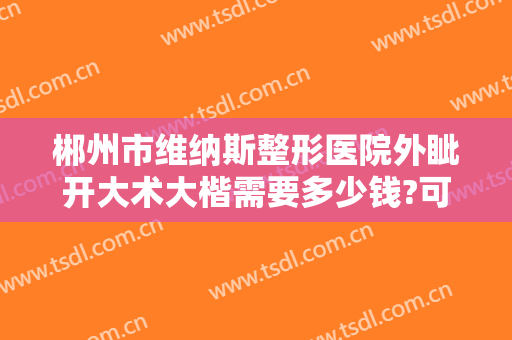 郴州市维纳斯整形医院外眦开大术大楷需要多少钱?可靠吗?