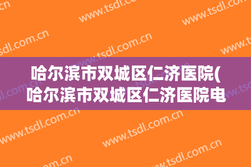 哈尔滨市双城区仁济医院(哈尔滨市双城区仁济医院电话)