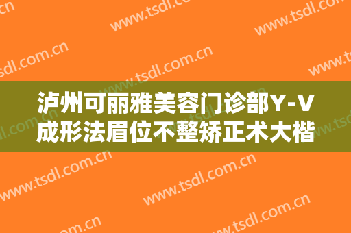 泸州可丽雅美容门诊部Y-V成形法眉位不整矫正术大楷需要多少钱?多长时间恢复?