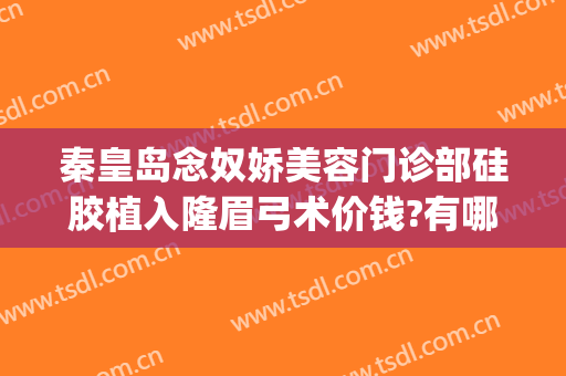秦皇岛念奴娇美容门诊部硅胶植入隆眉弓术价钱?有哪些优势?(念奴娇整形医院)