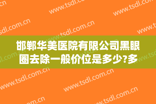 邯郸华美医院有限公司黑眼圈去除一般价位是多少?多长时间恢复?(激光祛除黑眼圈手术价格多少有人做过吗)