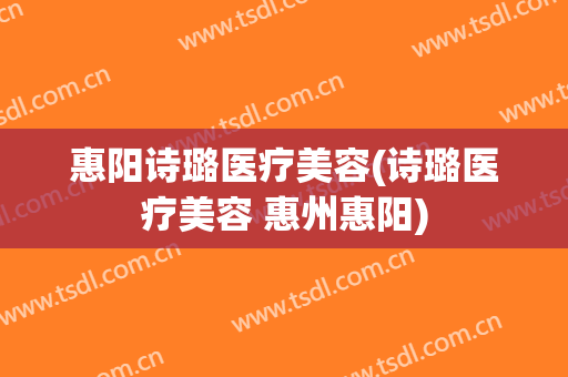 惠阳诗璐医疗美容(诗璐医疗美容 惠州惠阳)