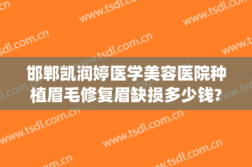 邯郸凯润婷医学美容医院种植眉毛修复眉缺损多少钱?效果怎么样?(邯郸凯润婷医疗美容医院怎么样)