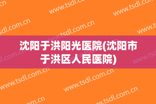 沈阳于洪阳光医院(沈阳市于洪区人民医院)