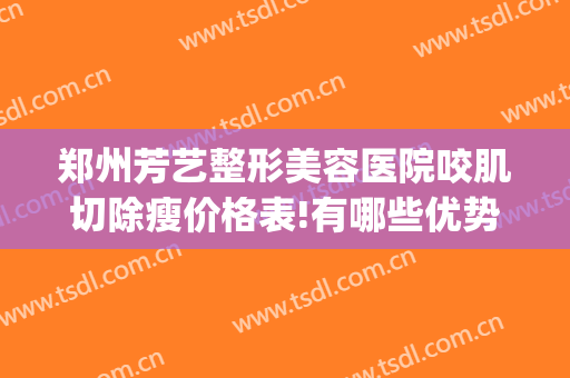 郑州芳艺整形美容医院咬肌切除瘦价格表!有哪些优势?(郑州芳艺美容整形医院怎么样)
