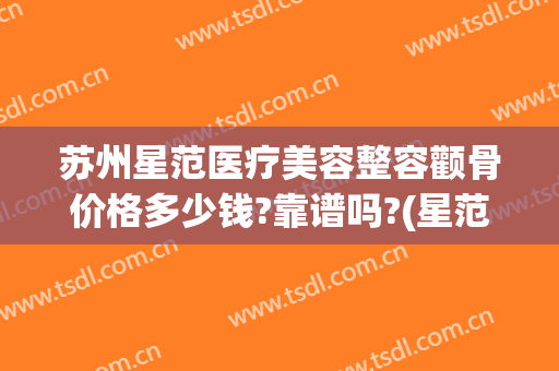 苏州星范医疗美容整容颧骨价格多少钱?靠谱吗?(星范医疗整形)