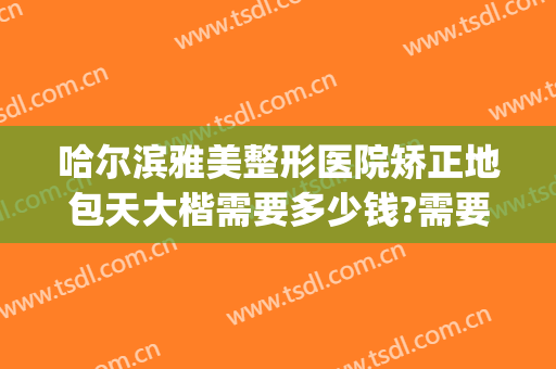 哈尔滨雅美整形医院矫正地包天大楷需要多少钱?需要多久恢复?(比较严重的地包天矫正费用大概多少)