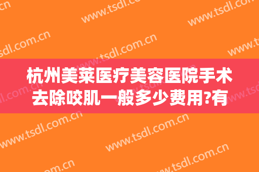 杭州美莱医疗美容医院手术去除咬肌一般多少费用?有哪些优势?(切除脸部咬肌大概需要多少钱)