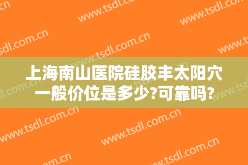 上海南山医院硅胶丰太阳穴一般价位是多少?可靠吗?