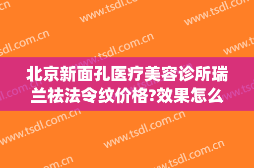北京新面孔医疗美容诊所瑞兰祛法令纹价格?效果怎么样?(瑞希医疗美容门诊部)