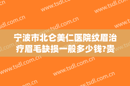 宁波市北仑美仁医院纹眉治疗眉毛缺损一般多少钱?贵不贵?(宁波植眉哪家医院比较好)