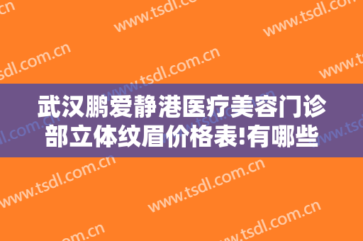 武汉鹏爱静港医疗美容门诊部立体纹眉价格表!有哪些优势?