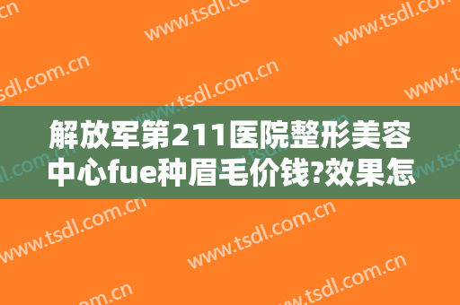 解放军第211医院整形美容中心fue种眉毛价钱?效果怎么样?