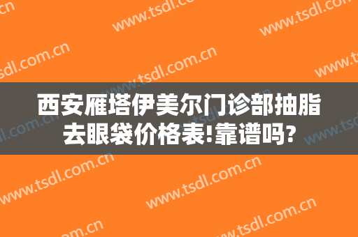 西安雁塔伊美尔门诊部抽脂去眼袋价格表!靠谱吗?