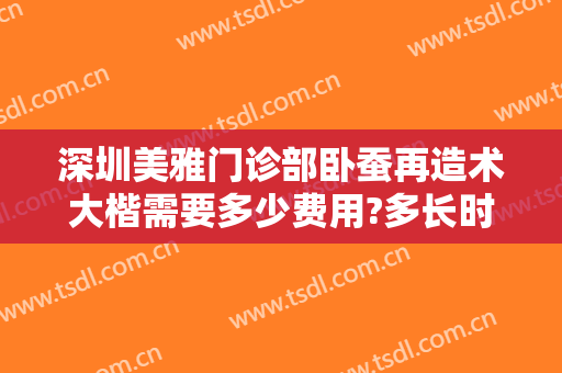 深圳美雅门诊部卧蚕再造术大楷需要多少费用?多长时间恢复?