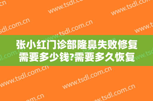 张小红门诊部隆鼻失败修复需要多少钱?需要多久恢复?