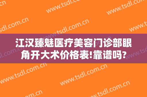 江汉臻魅医疗美容门诊部眼角开大术价格表!靠谱吗?