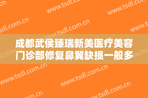 成都武侯臻瑞新美医疗美容门诊部修复鼻翼缺损一般多少钱?多长时间恢复?