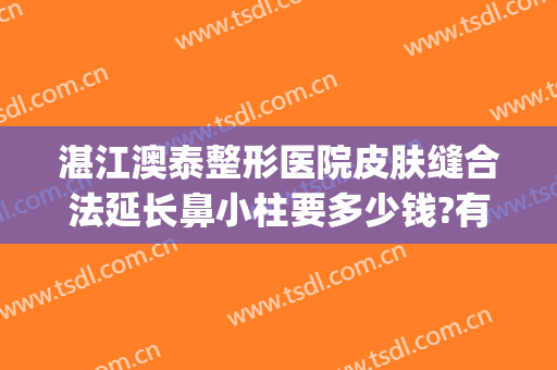 湛江澳泰整形医院皮肤缝合法延长鼻小柱要多少钱?有哪些优势?(湛江澳泰整形美容医院正规吗)